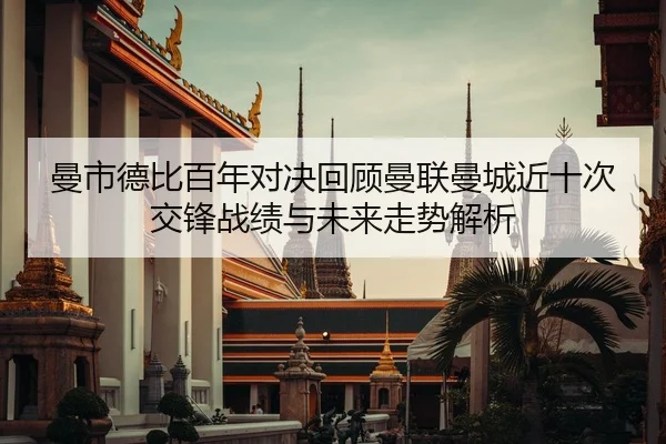 曼市德比百年对决回顾曼联曼城近十次交锋战绩与未来走势解析