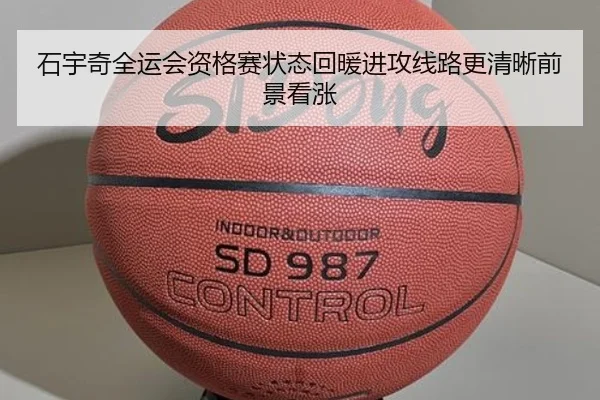 石宇奇全运会资格赛状态回暖进攻线路更清晰前景看涨